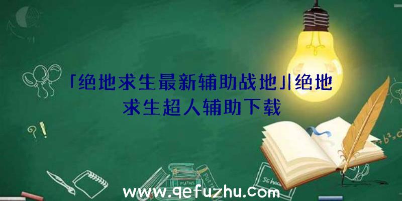 「绝地求生最新辅助战地」|绝地求生超人辅助下载